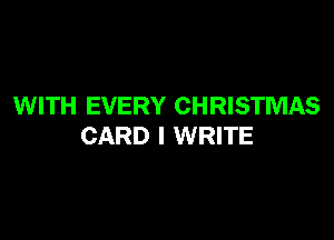 WITH EVERY CHRISTMAS

CARD l WRITE