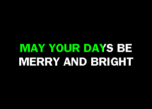 MAY YOUR DAYS BE

MERRY AND BRIGHT