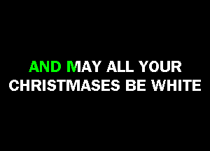AND MAY ALL YOUR

CHRISTMASES BE WHITE