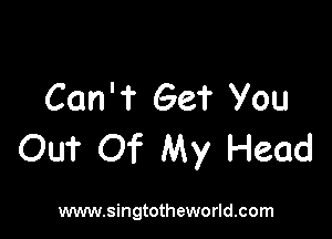 Can'f Get You

OUT Of My Head

www.singtotheworld.com