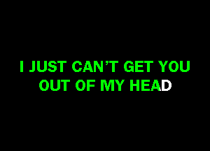 I JUST CANT GET YOU

OUT OF MY HEAD