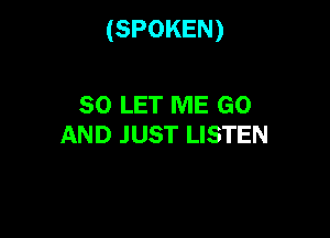 (SPOKEN)

SO LET ME G0
AND JUST LISTEN