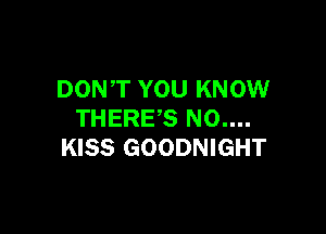 DON,T YOU KNOW

THERE'S NO....
KISS GOODNIGHT