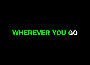 WHEREVER YOU GO