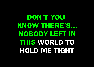 DON,T YOU
KNOW THERE,S...
NOBODY LEFI' IN
THIS WORLD TO
HOLD ME TIGHT

g