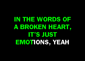 IN THE WORDS OF
A BROKEN HEART,
IT,S JUST
EMOTIONS, YEAH

g