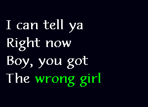 I can tell ya
Right now

Boy, you got
The wrong girl