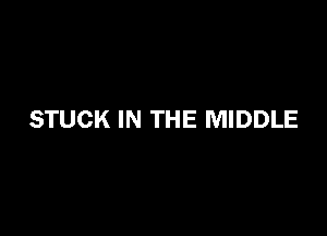 STUCK IN THE MIDDLE