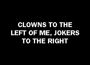 CLOWNS TO THE

LEFT OF ME, JOKERS
TO THE RIGHT