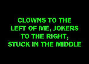 CLOWNS TO THE
LEFT OF ME, JOKERS
TO THE RIGHT,
STUCK IN THE MIDDLE