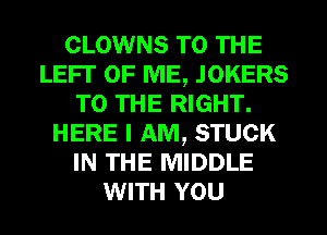 CLOWNS TO THE
LEFT OF ME, JOKERS
TO THE RIGHT.
HERE I AM, STUCK
IN THE MIDDLE
WITH YOU