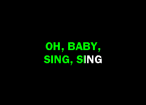 OH,BABY,

SING, SING