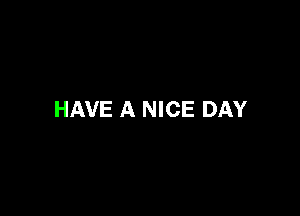 HAVE A NICE DAY