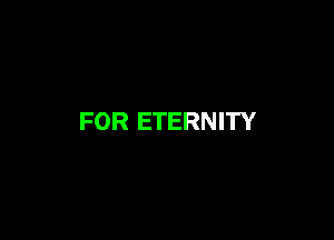 FOR ETERNITY