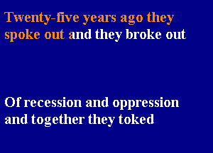 Twenty-flve years ago they
spoke out and they broke out

Of recession and oppression
and together they toked