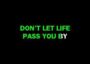DONT LET LIFE

PASS YOU BY