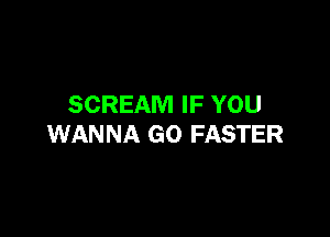 SCREAM IF YOU

WANNA GO FASTER