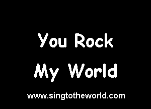You Rock

My World

www.singtotheworld.com