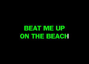 BEAT ME UP

ON THE BEACH