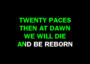 TWENTY FACES
THEN AT DAWN

WE WILL DIE
AND BE REBORN