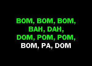 BOM, BOM, BOM,
BAH,DAH,

DOM, POM, POM,
BOM, PA, DOM