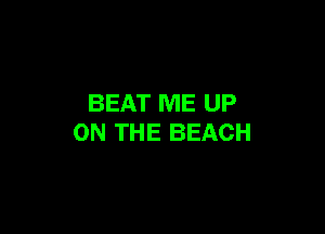 BEAT ME UP

ON THE BEACH