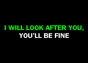 I WILL LOOK AFTER YOU,

YOUIL BE FINE