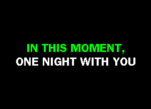 IN THIS MOMENT,

ONE NIGHT WITH YOU