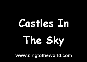 Casfles In

The Sky

www.singtotheworld.com
