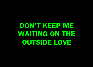 DONT KEEP ME

WAITING ON THE
OUTSIDE LOVE