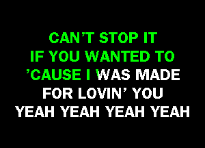 CANT STOP IT
IF YOU WANTED TO
CAUSE I WAS MADE
FOR LOVIW YOU
YEAH YEAH YEAH YEAH