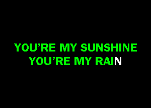 YOWRE MY SUNSHINE

YOURE MY RAIN