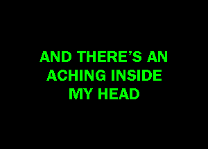 AND THERES AN

ACHING INSIDE
MY HEAD