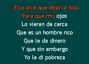 ..Ella dice que dej6 la foto
Para que mis ojos
Lo vieran de cerca
Que es un hombre n'co
Que le da dinero
Y que sin embargo

Yo le di pobreza l