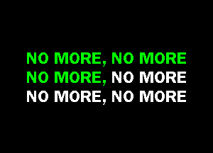 NO MORE, NO MORE
NO MORE, NO MORE
NO MORE, NO MORE