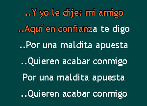 ..Y yo le dijei mi amigo
..Aquf en confianza te digo
..Por una maldita apuesta
..Quieren acabar conmigo
Por una maldita apuesta

..Quieren acabar conmigo