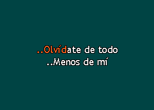 ..Olv1'date de todo

..Menos de mi