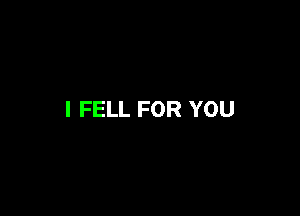 l FELL FOR YOU