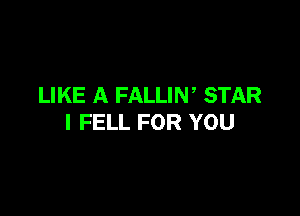 LIKE A FALLIW STAR

I FELL FOR YOU