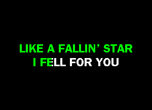 LIKE A FALLIW STAR

I FELL FOR YOU