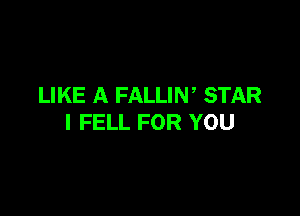 LIKE A FALLIW STAR

I FELL FOR YOU