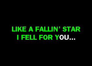 LIKE A FALLIW STAR

I FELL FOR YOU...