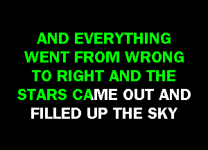 AND EVERYTHING
WENT FROM WRONG
T0 RIGHT AND THE
STARS CAME OUT AND
FILLED UP THE SKY