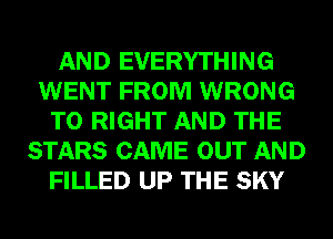 AND EVERYTHING
WENT FROM WRONG
T0 RIGHT AND THE
STARS CAME OUT AND
FILLED UP THE SKY