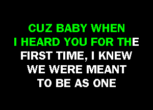 CUZ BABY WHEN
I HEARD YOU FOR THE
FIRST TIME, I KNEW
WE WERE MEANT
TO BE AS ONE