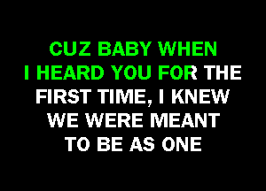 CUZ BABY WHEN
I HEARD YOU FOR THE
FIRST TIME, I KNEW
WE WERE MEANT
TO BE AS ONE