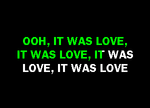 00H, IT WAS LOVE,

IT WAS LOVE, IT WAS
LOVE, IT WAS LOVE