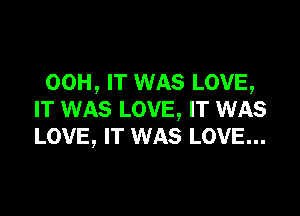 00H, IT WAS LOVE,

IT WAS LOVE, IT WAS
LOVE, IT WAS LOVE...