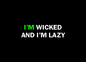 PM WICKED

AND PM LAZY