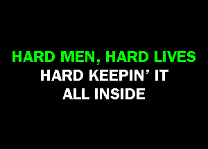 HARD MEN, HARD LIVES

HARD KEEPIN, IT
ALL INSIDE